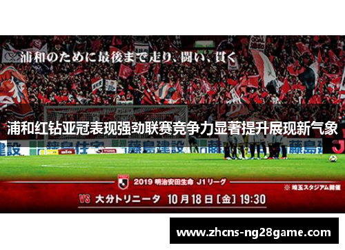 浦和红钻亚冠表现强劲联赛竞争力显著提升展现新气象