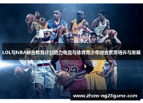 LOL与NBA联合教育计划助力电竞与体育青少年综合素质培养与发展