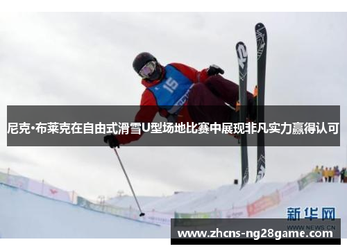 尼克·布莱克在自由式滑雪U型场地比赛中展现非凡实力赢得认可