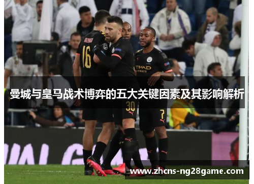 曼城与皇马战术博弈的五大关键因素及其影响解析