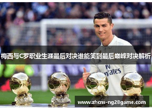 梅西与C罗职业生涯最后对决谁能笑到最后巅峰对决解析