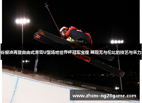 谷爱凌再登自由式滑雪U型场地世界杯冠军宝座 展现无与伦比的技艺与实力