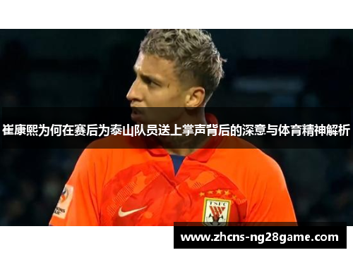 崔康熙为何在赛后为泰山队员送上掌声背后的深意与体育精神解析