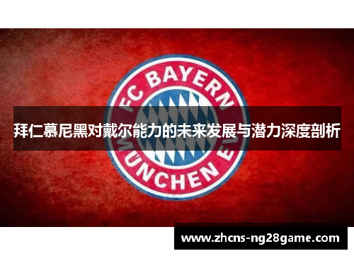 拜仁慕尼黑对戴尔能力的未来发展与潜力深度剖析