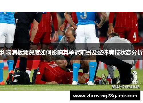 利物浦板凳深度如何影响其争冠前景及整体竞技状态分析