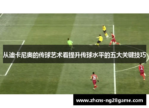 从迪卡尼奥的传球艺术看提升传球水平的五大关键技巧