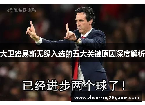 大卫路易斯无缘入选的五大关键原因深度解析 大卫路易斯无缘入选的五大关键原因深度解析