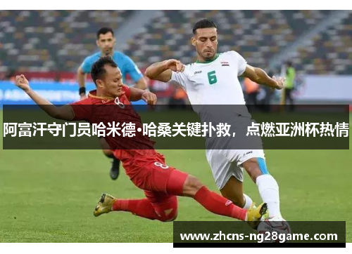 阿富汗守门员哈米德·哈桑关键扑救,点燃亚洲杯热情 阿富汗守门员哈米德·哈桑关键扑救,点燃亚洲杯热情