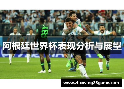 阿根廷世界杯表现分析与展望 阿根廷世界杯表现分析与展望