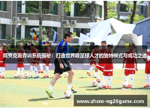 阿贾克斯青训系统揭秘：打造世界级足球人才的独特模式与成功之道